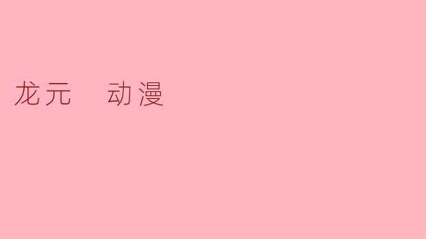### 龙元动漫:奇幻世界的冒险旅程